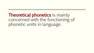 Theoretical phonetics is mainly
concerned with the functioning of
phonetic units in language.
 