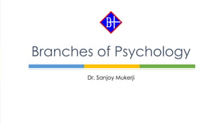 Dr. Sanjoy Mukerji
Branches of Psychology
 