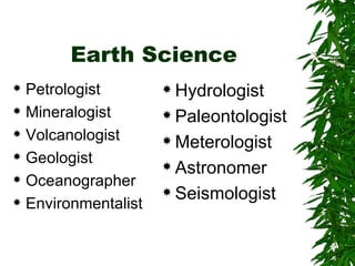 Earth Science Petrologist Mineralogist Volcanologist Geologist Oceanographer Environmentalist Hydrologist Paleontologist Meterologist Astronomer Seismologist 