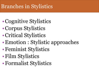 Branches in Stylistics
•Cognitive Stylistics
•Corpus Stylistics
•Critical Stylistics
•Emotion : Stylistic approaches
•Feminist Stylistics
•Film Stylistics
•Formalist Stylistics
 