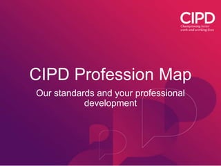 CIPD Profession Map
Our standards and your professional
development
 