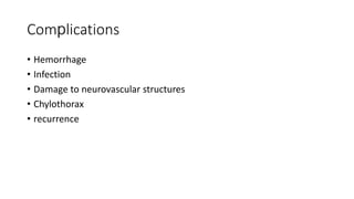 Complications
• Hemorrhage
• Infection
• Damage to neurovascular structures
• Chylothorax
• recurrence
 