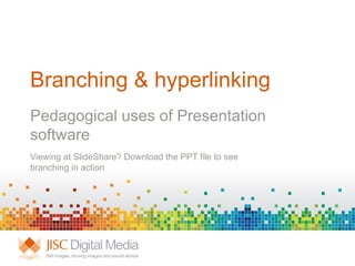 Branching & hyperlinking Pedagogical uses of Presentation software Viewing at SlideShare? Download the PPT file to see branching in action 