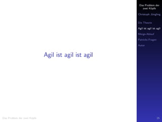 Das Problem der
zwei K¨opfe
Christoph J¨ungling
Die Theorie
Agil ist agil ist agil
Merge-Ablauf
Patricks Fragen
Autor
Agil ist agil ist agil
Das Problem der zwei K¨opfe 15
 