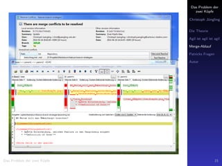 Das Problem der
zwei K¨opfe
Christoph J¨ungling
Die Theorie
Agil ist agil ist agil
Merge-Ablauf
Patricks Fragen
Autor
Das Problem der zwei K¨opfe 21
 