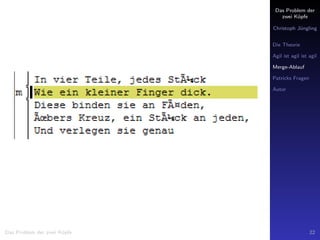 Das Problem der
zwei K¨opfe
Christoph J¨ungling
Die Theorie
Agil ist agil ist agil
Merge-Ablauf
Patricks Fragen
Autor
Das Problem der zwei K¨opfe 22
 