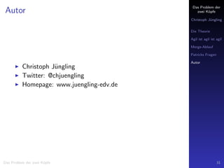 Das Problem der
zwei K¨opfe
Christoph J¨ungling
Die Theorie
Agil ist agil ist agil
Merge-Ablauf
Patricks Fragen
Autor
Autor
Christoph J¨ungling
Twitter: @chjuengling
Homepage: www.juengling-edv.de
Das Problem der zwei K¨opfe 31
 