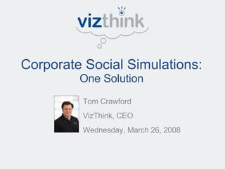 Corporate Social Simulations:  One Solution Tom Crawford VizThink, CEO Wednesday, March 26, 2008 
