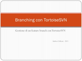 Branching con TortoiseSVN

Gestione di un feature branch con TortoiseSVN


                                 Andrea Colleoni - 2013
 