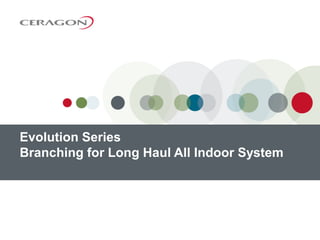 Evolution Series
Branching for Long Haul All Indoor System
 