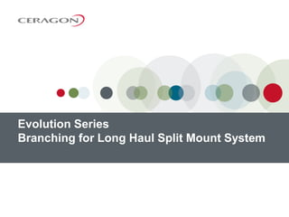 Evolution Series
Branching for Long Haul Split Mount System
 