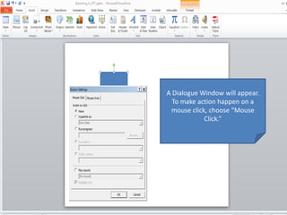 A Dialogue Window will appear.
To make action happen on a
mouse click, choose “Mouse
Click.”
 