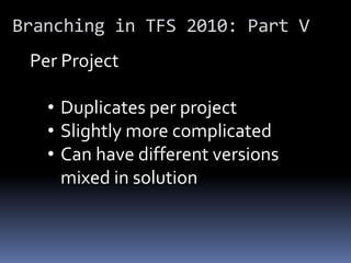 Branching in TFS 2010: Part V
 Per Project

   • Duplicates per project
   • Slightly more complicated
   • Can have diffe...