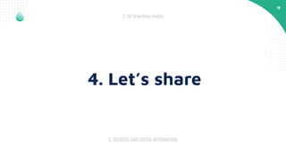 16
5. SOURCES AND USEFUL INFORMATION
3. Git branching models
4. Let’s share
 