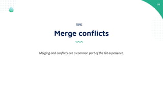 25
Merge conﬂicts
TOPIC
Merging and conﬂicts are a common part of the Git experience.
 