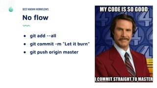 No ﬂow
BEST KNOWN WORKFLOWS
● git add --all
● git commit -m “Let it burn”
● git push origin master
 