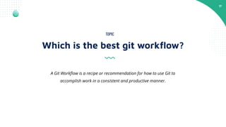 17
Which is the best git workﬂow?
TOPIC
A Git Workﬂow is a recipe or recommendation for how to use Git to
accomplish work ...