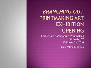 Center for Contemporary Printmaking
Norwalk, CT
February 23, 2014
Adair Wilson Heitmann

 