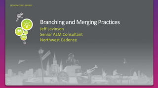 Branching and Merging Practices  Required Slide SESSION CODE: DPR303 Jeff Levinson Senior ALM Consultant Northwest Cadence 