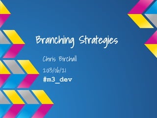 Branching Strategies
Chris Birchall
2013/06/21
#m3_dev
 