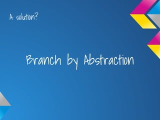 A solution?
Branch by Abstraction
 