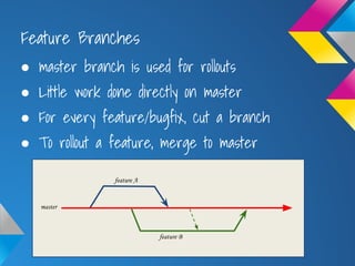 Feature Branches
● master branch is used for rollouts
● Little work done directly on master
● For every feature/bugfix, cu...