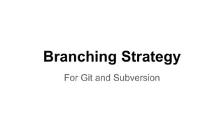Branching Strategy 
For Git and Subversion 
 