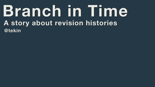 Branch in Time
A story about revision histories
@tekin
 