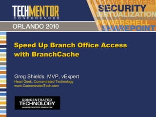 Speed Up Branch Office Access with BranchCache Greg Shields, MVP, vExpert Head Geek, Concentrated Technology www.ConcentratedTech.com 