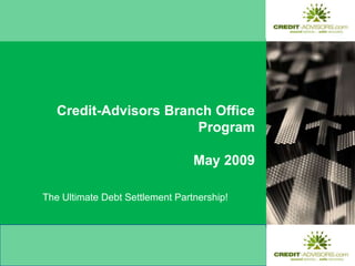 Credit-Advisors Branch Office ProgramMay 2009 The Ultimate Debt Settlement Partnership! 