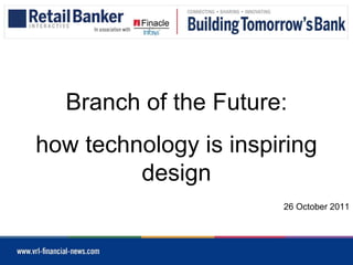 Branch of the Future:
how technology is inspiring
         design
                       26 October 2011
 