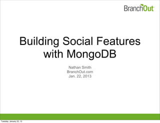 Building Social Features
with MongoDB
Nathan Smith
BranchOut.com
Jan. 22, 2013
Tuesday, January 22, 13
 