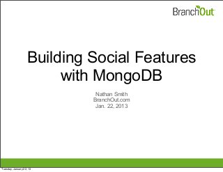 Building Social Features
                         with MongoDB
                              Nathan Smith
                             BranchOut.com
                              Jan. 22, 2013




Tuesday, January 22, 13
 