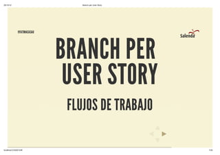 25/10/12                         Branch per User Story




              @FATIMACASAU




                             BRANCH PER
                              USER STORY
                              FLUJOS DE TRABAJO

localhost/CAS2012/#/                                     1/20
 