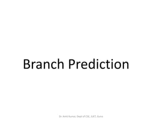 Branch Prediction
Dr. Amit Kumar, Dept of CSE, JUET, Guna
 