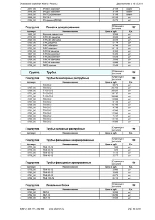 2417_00 ЛЧ В(л) комплект 3 184 компл
2418_00 ЛЧ Д(л) комплект 3 184 компл
2419_00 ЛЧ ТС(л) комплект 3 184 компл
2698_00 ЛЧ-ТА-1 10 248 шт
2164_00 ЛЧ крышка (ТСОД) 2 276 шт
Подгруппа Решетки дождеприемные
Страница в
каталоге
107
Артикул Наименование Цена в руб. Ед.
1662_00 Воронка ливнестока 3 959 шт
2119_00 Л-РС (В) решетка 3 049 шт
2120_00 Л-РС (В) обечайка 3 049 шт
0750_00 Л-РС решетка 5 474 шт
0751_00 Л-РС обечайка 4 799 шт
0752_00 Л-РС комплект 10 119 шт
0753_00 Л-РС-М решетка 3 353 шт
1807_00 Л-РС(Б) комплект 9 326 шт
1808_00 Л-РС(В) комплект 5 828 шт
0754_00 Л-РС-М обечайка 2 693 шт
0755_00 Л-РС-М комплект 5 894 шт
0756_00 ЛКРД крышка 2 549 шт
Группа: Трубы
Страница в
каталоге
108
Подгруппа Трубы безнапорные раструбные
Страница в
каталоге
108
Артикул Наименование Цена в руб. Ед.
_ Т40-55-2 9 679 шт
0767_00 Т80-50-2 26 769 шт
0769_00 Т-100-30-2 26 550 шт
0771_00 Т-120-30-2 33 737 шт
0773_00 Т-150-30-2 39 696 шт
2157_00 Т80-30-2 15 999 шт
0757_00 Т40-50-2 9 149 шт
0758_00 Т40-55-3 10 799 шт
0760_00 Т40-25-2 4 798 шт
0761_00 Т50-25-2 6 595 шт
0762_00 Т50-50-2 12 556 шт
0763_00 Т60-25-2 7 747 шт
0764_00 Т60-50-2 14 746 шт
0765_00 Т80-25-2 14 999 шт
Подгруппа Трубы напорные раструбные
Страница в
каталоге
116
Артикул Наименование Цена в руб. Ед.
Подгруппа Трубы фальцевые неармированные
Страница в
каталоге
108
Артикул Наименование Цена в руб. Ед.
0775_00 ТБФ 15-12 559 шт
0776_00 ТБФ 20-12 829 шт
0777_00 ТБФ 30-12 1 415 шт
0778_00 ТБФ 40-12 2 277 шт
Подгруппа Трубы фальцевые армированные
Страница в
каталоге
108
Артикул Наименование Цена в руб. Ед.
0779_00 ТБФ 50-12 2 986 шт
0780_00 ТБФ 60-12 3 889 шт
0781_00 ТБФ 80-12 6 875 шт
0782_00 ТБФ 100-12 8 415 шт
Подгруппа Лекальные блоки
Страница в
каталоге
108
Артикул Наименование Цена в руб. Ед.
0783_00 ЛБТ-8 9 039 шт
0784_00 ЛБТ-10 13 239 шт
0785_00 ЛБТ-15 14 569 шт
Очаковский комбинат ЖБИ (г. Рязань) Действителен с 19.12.2011
8(4912) 205-111, 282-966 www.okstrom.ru Стр. 36 из 59
 