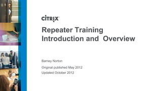 Repeater Training
Introduction and Overview

Barney Norton

Original published May 2012
Updated October 2012
 