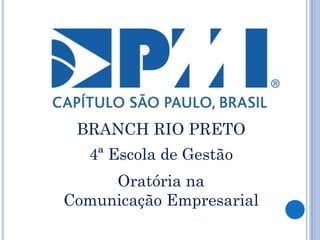 BRANCH RIO PRETO
4ª Escola de Gestão
Oratória na
Comunicação Empresarial
 