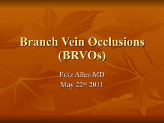 Branch Vein Occlusions (BRVOs) Fritz Allen MD May 22 nd  2011 