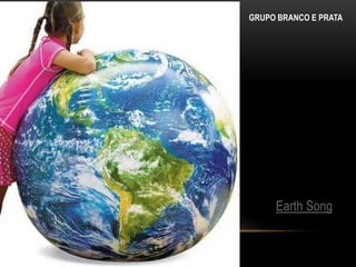 GRUPO BRANCO E PRATA




     Earth Song
 
