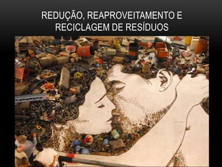 REDUÇÃO, REAPROVEITAMENTO E
  RECICLAGEM DE RESÍDUOS
 