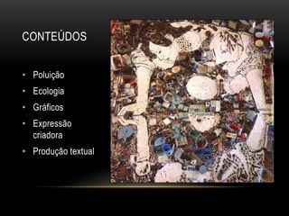 CONTEÚDOS


• Poluição
• Ecologia
• Gráficos
• Expressão
  criadora
• Produção textual
 