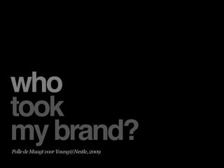who
took
my brand?
Polle de Maagt voor Young@Nestle, 2009
 