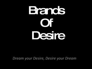 Brands Of  Desire Dream your Desire, Desire your Dream 