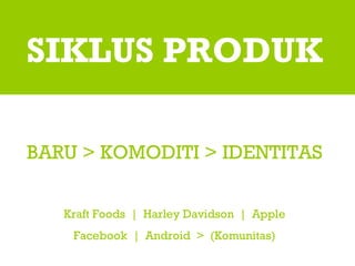 SIKLUS PRODUK BARU > KOMODITI > IDENTITAS Kraft Foods  |  Harley Davidson  |  Apple Facebook  |  Android  >  (Komunitas) 