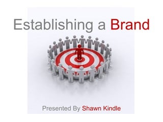 Establishing a  Brand Presented By  Shawn Kindle 