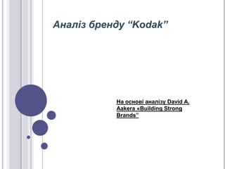 Аналіз бренду “Kodak”




           На основі аналізу David A.
           Aakera «Building Strong
           Brands”
 