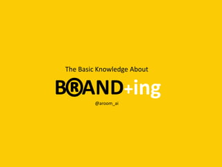 The Basic Knowledge About


B AND+ing
        @aroom_ai
 