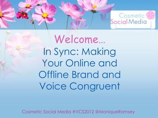 Welcome…
       In Sync: Making
      Your Online and
      Offline Brand and
      Voice Congruent

Cosmetic Social Media #VCS2012 @MoniqueRamsey
 