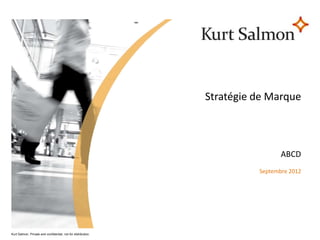 Stratégie de Marque



                                                                                ABCD
                                                                         Septembre 2012




Kurt Salmon. Private and confidential, not for distribution.
 